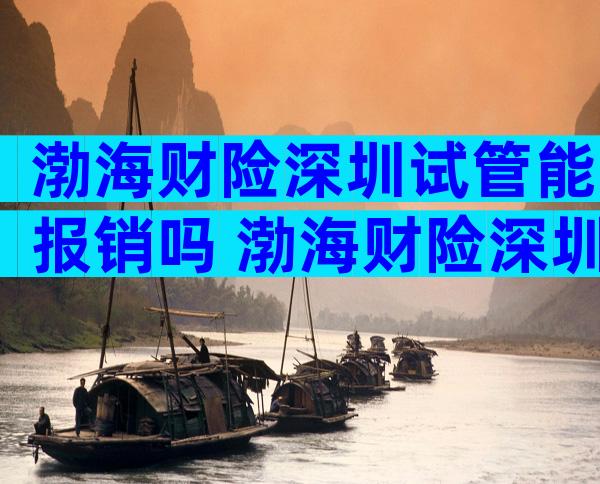 渤海财险深圳试管能报销吗 渤海财险深圳试管能报销吗多少钱